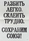 Плакат «Разбить легко, склеить трудно. Сохраним Союз!» 1991.