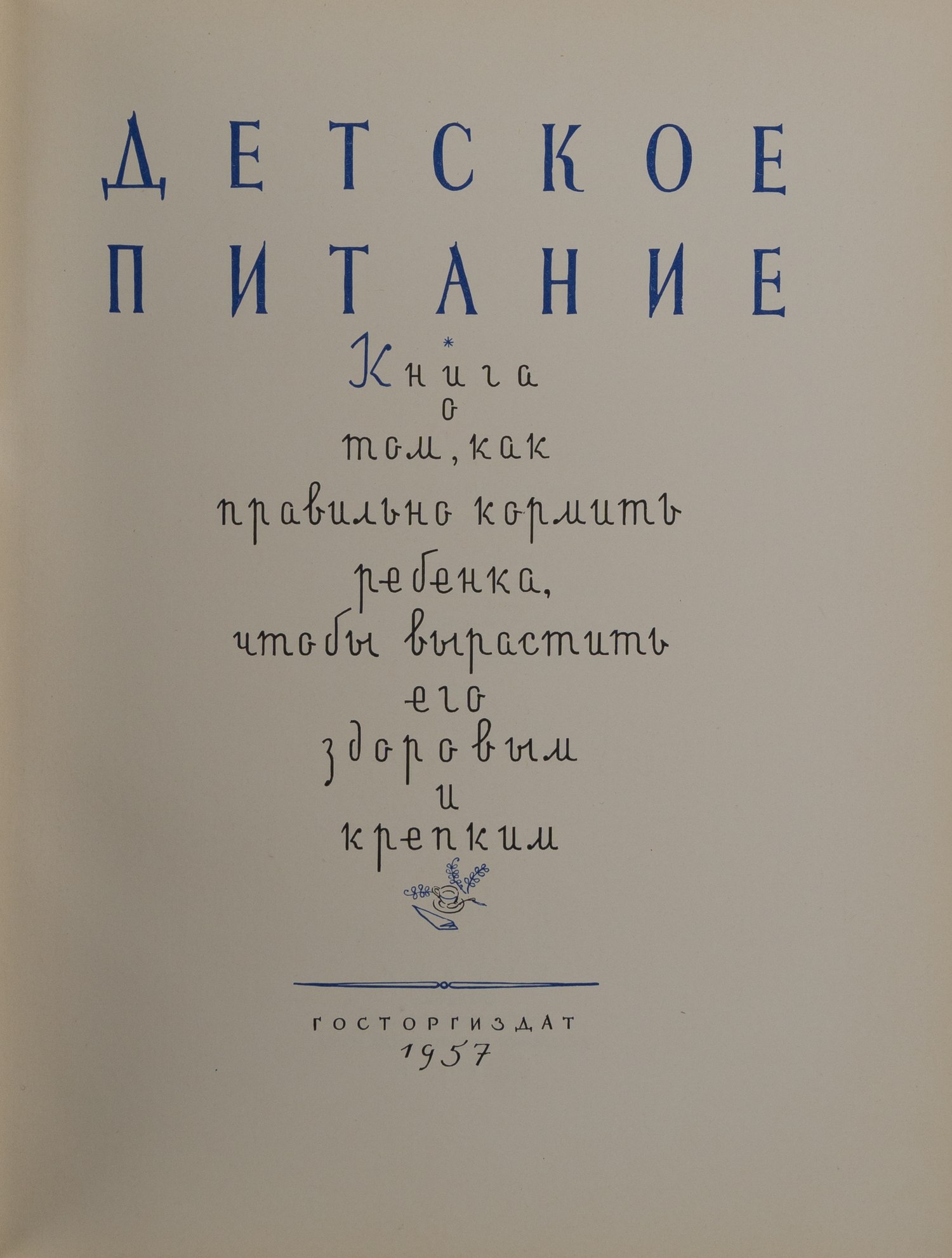 Детское питание. Книга о том, как правильно кормить ребёнка, чтобы вырастить его здоровым и крепким (М., 1957).