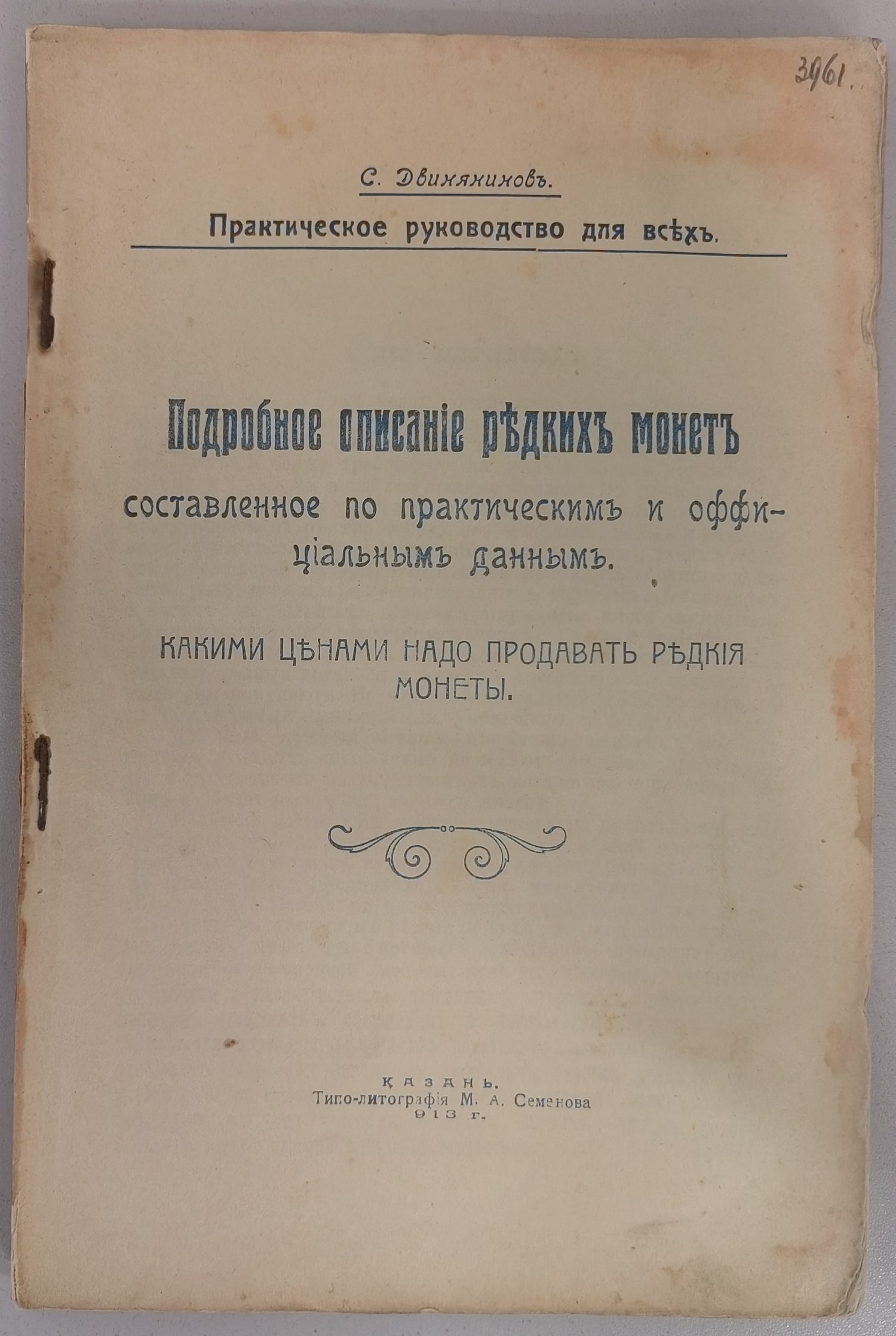 (Что желаешь продать знай цену, не сознавая сего теряешь многое) Двинянинов С. Редкие монеты, марки, фарфор и старинные вещи. Руководство для частных лиц, но не торговцев. Подробное описание (Казань, 1913).