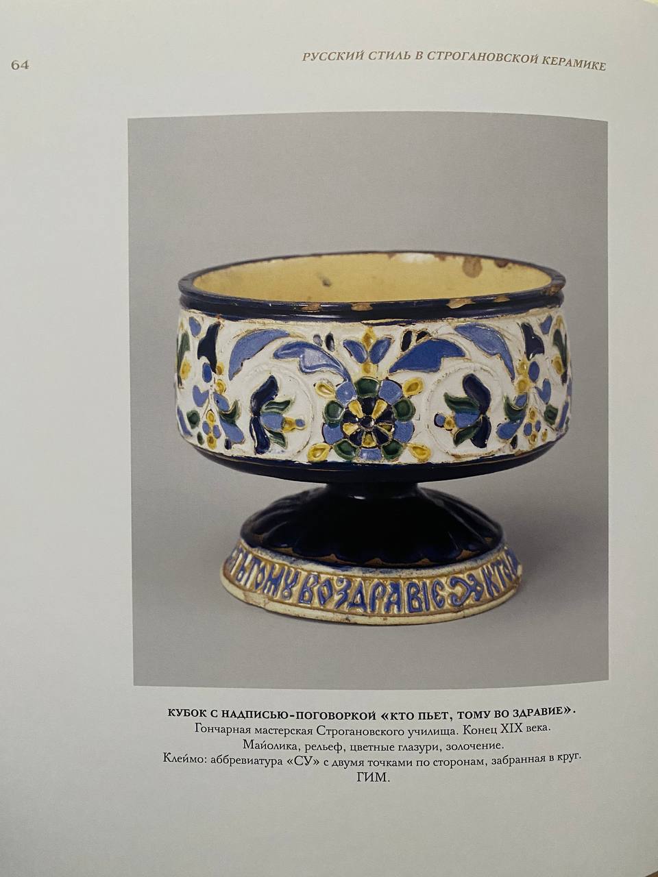 (ИСУ) Кубок в русском стиле ХVII века «Кто пьет, тому во здравие».
Россия, Гончарная мастерская Строгановского училища, автор проекта И.В. Гусарев, 1890-е годы.